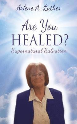 Arlene A Luther, Arlene A. Luther - Are You Healed? Supernatural Salvation, Häftad