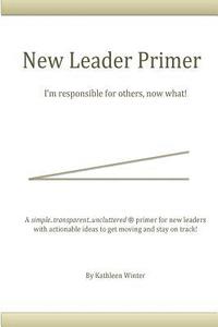 bokomslag The New Leader Primer: I'm Responsible for Others, Now What?!