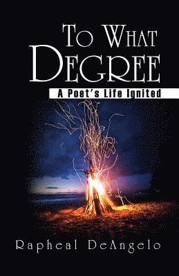 To What Degree: A Poet's Life Ignited 1
