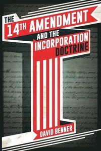 bokomslag The 14th Amendment and the Incorporation Doctrine