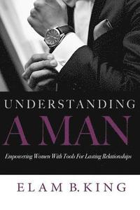bokomslag Understanding A Man: Empowering Women With Tools For Lasting Relationships