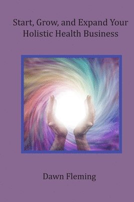 bokomslag Start, Grow, and Expand Your Holistic Health Business