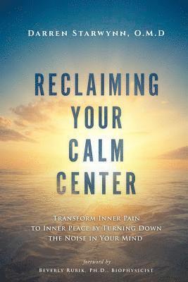 Reclaiming Your Calm Center: Transform Inner Pain to Inner Peace by Turning Down the Noise in Your Mind, Häftad