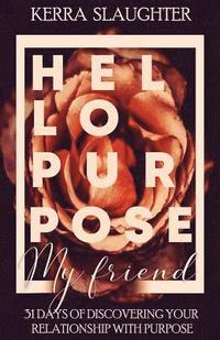 bokomslag Hello Purpose My Friend!: 31 Days of Discovering Your Relationship With Purpose