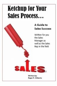 bokomslag Ketchup for Your Sales Process: A Guide for Sales Success - Written for you the sales leader, as well as for the rep in the field
