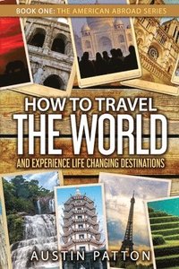 bokomslag How to Travel the World and Experience Life Changing Destinations
