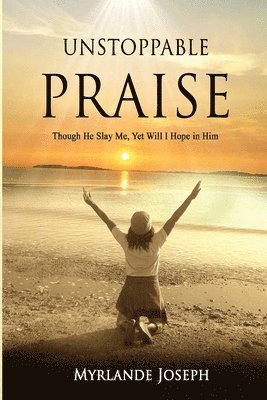 Unstoppable Praise: Though He Slay Me, Yet Will I Hope in Him 1