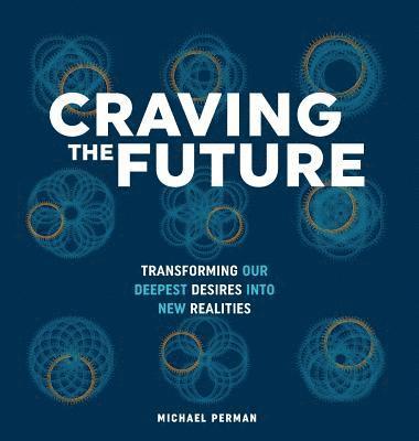Michael Robert Perman - Craving the Future: Transforming Deep Desires, Inbunden