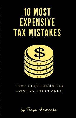 Tanya Akimenko - 10 Most Expensive Tax Mistakes: That Cost Business Owners Thousands, Häftad