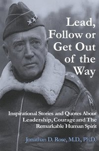 bokomslag Lead, Follow or Get Out of the Way: Inspirational Stories and Quotes About Leadership, Courage and the Remarkable Human Spirit