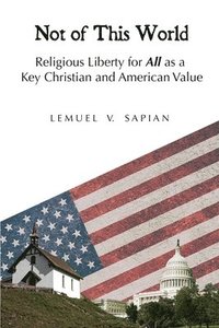 bokomslag Not of This World: Religious Liberty for All as a Key Christian and American Value