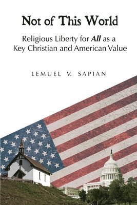Not of This World: Religious Liberty for All as a Key Christian and American Value 1