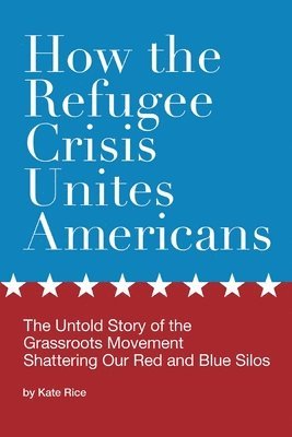 bokomslag How the Refugee Crisis Unites Americans: The Untold Story of the Grassroots Movement Shattering Our Red and Blue Silos