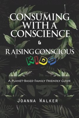 Joanna Walker - Consuming With a Conscience and Raising Conscious Kids ( "A Plant-Based Family Friendly Guide" ), Häftad