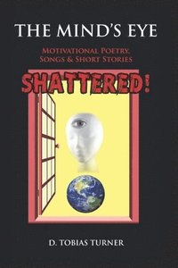 bokomslag The Mind's Eye Shattered!: Motivational Poetry, Songs & Short Stories