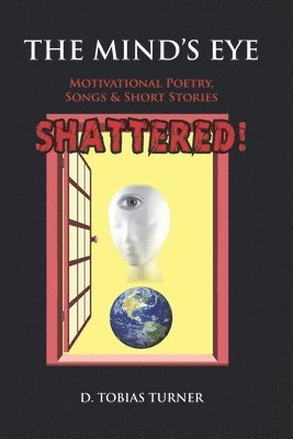 The Mind's Eye Shattered!: Motivational Poetry, Songs & Short Stories 1