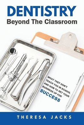 Theresa Jacks - Dentistry Beyond The Classroom: What they don't teach you in school and How to set your business up for success, Häftad