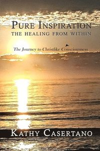 bokomslag Pure Inspiration The Healing From Within: The Journey to Christlike Consciousness