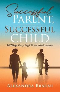 bokomslag Successful Parent, Successful Child: 10 Things Every Single Parent Needs to Know