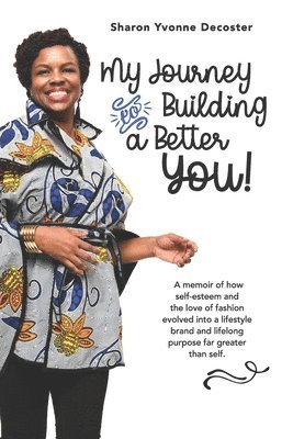 bokomslag My Journey to Building A Better You: A memoir of how self esteem and the love of fashion evolved into a lifestyle brand and purpose far greater than s