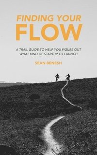 bokomslag Finding Your Flow: A Trail Guide to Help You Figure Out What Kind of Startup to Launch