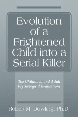 Robert M Dowling, Robert M. Dowling, Robert M. Dowling Ph.D. - Evolution of a Frightened Child into a Serial Killer, Häftad