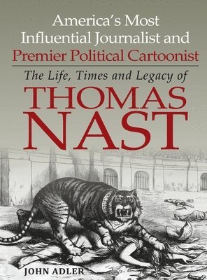 bokomslag America's Most Influential Journalist and Premier Political Cartoonist: The Life, Times and Legacy of Thomas Nast