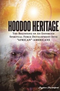 bokomslag HOODOO HERITAGE The Beginning Of An Enforced Spiritual Force Development Into &quot;AFRICAN&quot;-AMERICANS