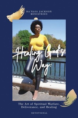 Da'naia Jackson, Da'Naia Jackson - Healing God's Way: The Art of Spiritual Warfare, Deliverance, and Healing, Inbunden