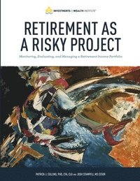 bokomslag Retirement As A Risky Project: Monitoring, Evaluating, and Managing a Retirement Income Portfolio