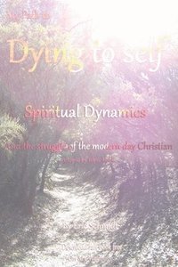 bokomslag My Path to Dying to Self, Spiritual Dynamics, and the Struggle of the Modern-day Christian