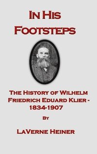 bokomslag In His Footsteps The History of Wilhelm Friedrich Eduard Klier 1834-1907