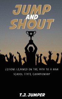 bokomslag Jump and Shout: Lessons Learned on the Path to a High School State Championship: Lessons Learned