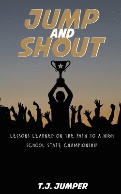 bokomslag Jump and Shout: Lessons Learned on the Path to a High School State Championship: Lessons Learned
