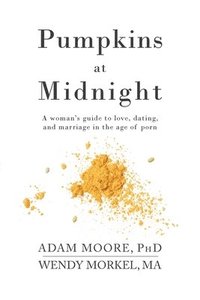 bokomslag Pumpkins at Midnight: A Woman's Guide to Love, Dating, and Marriage in the Age of Porn