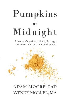 Pumpkins at Midnight: A Woman's Guide to Love, Dating, and Marriage in the Age of Porn 1