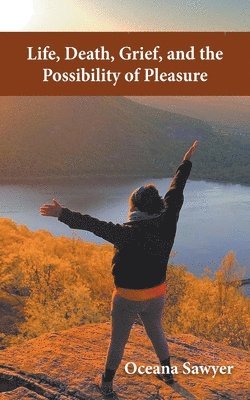 Life, Death, Grief and the Possibility of Pleasure 1