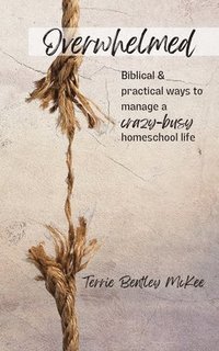 bokomslag Overwhelmed: Biblical & Practical Ways to Manage a Crazy-Busy Homeschool Life