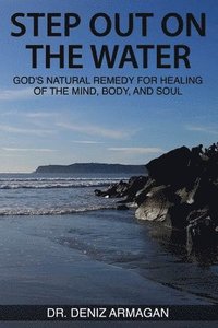 bokomslag Step Out on the Water: God's Natural Remedy for Healing of the Mind, Body, and Soul
