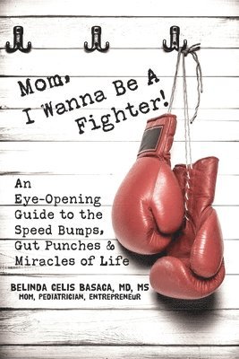 Basaca - Mom, I Wanna Be A Fighter!: An Eye-Opening Guide to the Speed Bumps, Gut Punches & Miracles of Life, Häftad