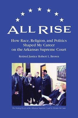 bokomslag All Rise: How Race, Religion, and Politics Shaped My Career on the Arkansas Supreme Court