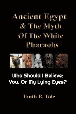 Ancient Egypt & The Myth Of The White Pharaohs: Who Should I believe: You, or my lying eyes? 1