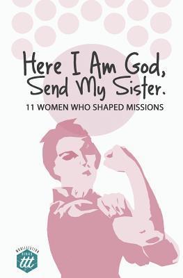 Here I am God, Send my Sister: 11 Women Who Shaped Missions 1