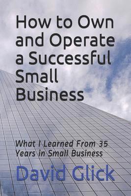 bokomslag How to Own and Operate a Successful Small Business: What I Learned from 35 Years in Small Business