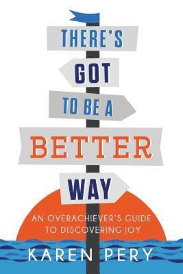 There's Got to Be a Better Way: An Overachiever's Guide to Discovering Joy 1