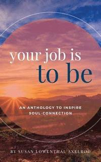 bokomslag Your Job is To Be: An Anthology to Inspire Soul-Connection