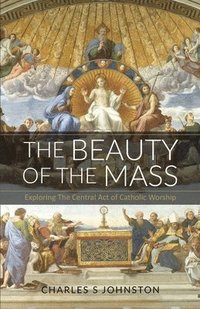 bokomslag The Beauty Of The Mass: Exploring The Central Act Of Catholic Worship