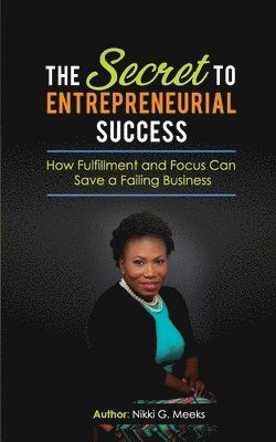 Nikki G. Meeks - The Secret to Entrepreneurial Success: How Fulfillment and Focus Can Save a Failing Business, Häftad