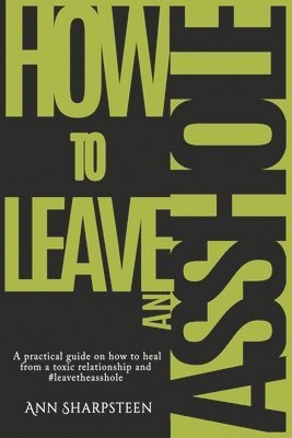 How to Leave an Asshole: A Practical Guide on How to Heal from a Toxic Relationship and #leavetheasshole 1