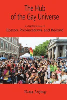 bokomslag The Hub of the Gay Universe: An LGBTQ History of Boston, Provincetown, and Beyond